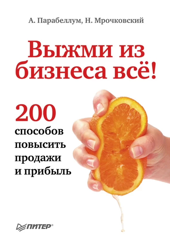 «Выжми из бизнеса все! 200 способов повысить продажи и прибыль», Николай Мрочковский, Андрей Парабеллум